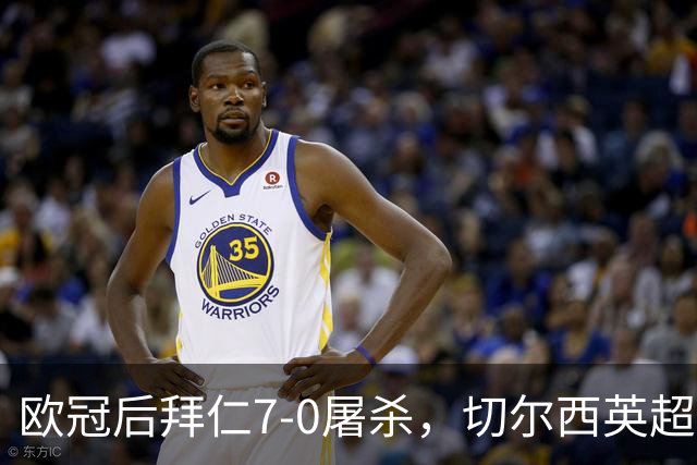 欧冠后拜仁7-0屠杀，切尔西英超崩盘0-3吞败